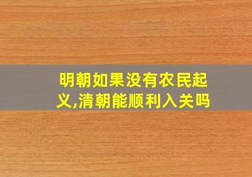 明朝如果没有农民起义,清朝能顺利入关吗