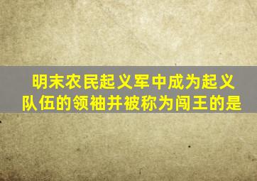 明末农民起义军中成为起义队伍的领袖并被称为闯王的是