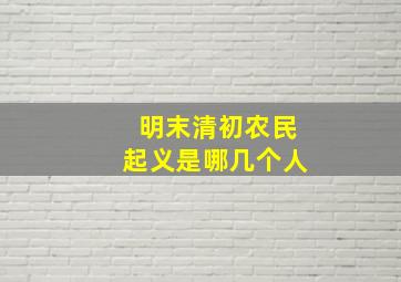 明末清初农民起义是哪几个人