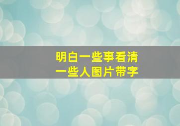 明白一些事看清一些人图片带字