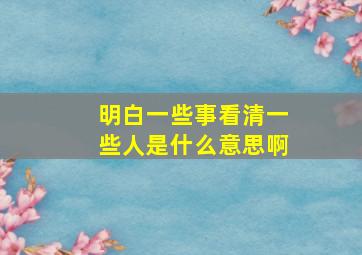 明白一些事看清一些人是什么意思啊