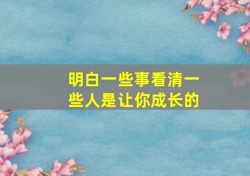 明白一些事看清一些人是让你成长的