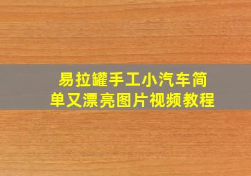 易拉罐手工小汽车简单又漂亮图片视频教程