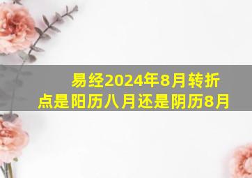 易经2024年8月转折点是阳历八月还是阴历8月