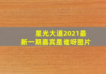 星光大道2021最新一期嘉宾是谁呀图片