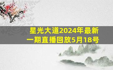 星光大道2024年最新一期直播回放5月18号