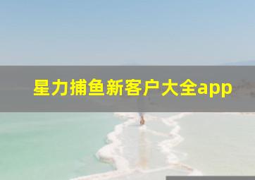 星力捕鱼新客户大全app