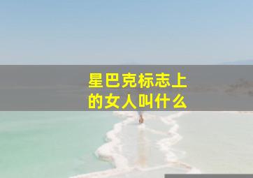 星巴克标志上的女人叫什么