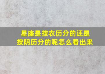 星座是按农历分的还是按阴历分的呢怎么看出来