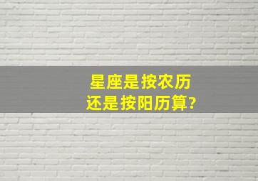 星座是按农历还是按阳历算?