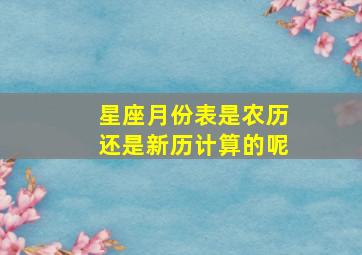 星座月份表是农历还是新历计算的呢