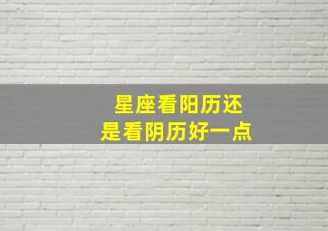 星座看阳历还是看阴历好一点