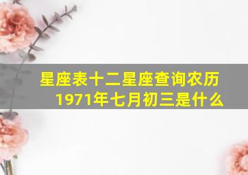 星座表十二星座查询农历1971年七月初三是什么