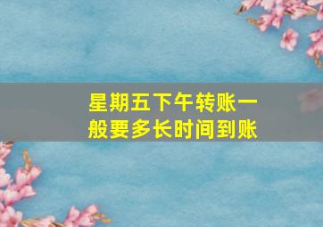 星期五下午转账一般要多长时间到账