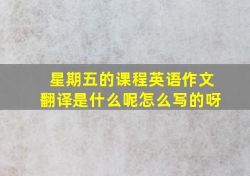 星期五的课程英语作文翻译是什么呢怎么写的呀