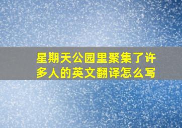 星期天公园里聚集了许多人的英文翻译怎么写