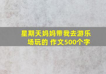 星期天妈妈带我去游乐场玩的 作文500个字