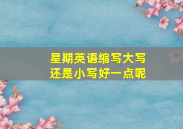 星期英语缩写大写还是小写好一点呢