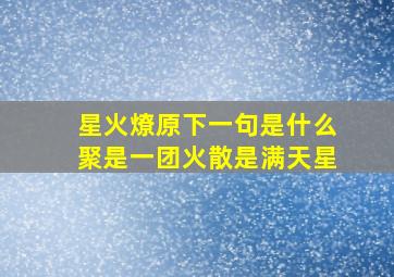 星火燎原下一句是什么聚是一团火散是满天星