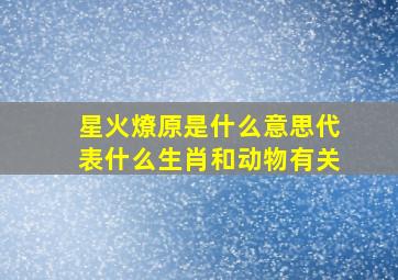 星火燎原是什么意思代表什么生肖和动物有关