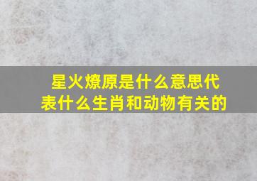 星火燎原是什么意思代表什么生肖和动物有关的