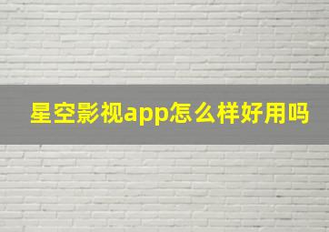 星空影视app怎么样好用吗