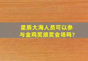 星辰大海人员可以参与金鸡奖颁奖会场吗?