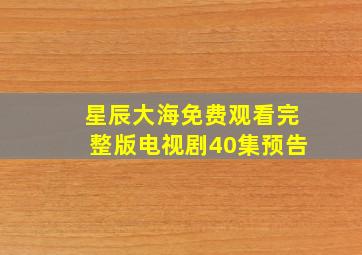 星辰大海免费观看完整版电视剧40集预告