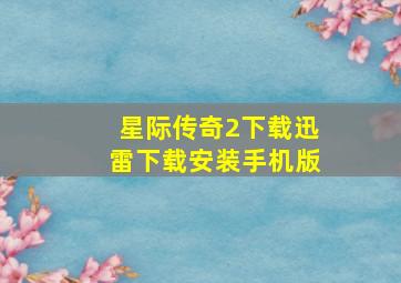 星际传奇2下载迅雷下载安装手机版