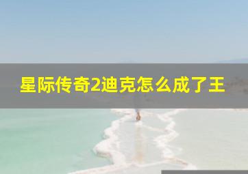 星际传奇2迪克怎么成了王