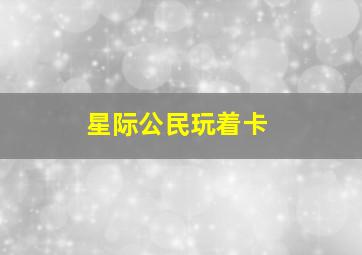 星际公民玩着卡