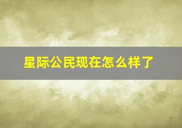 星际公民现在怎么样了