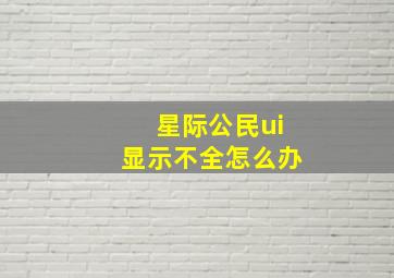 星际公民ui显示不全怎么办