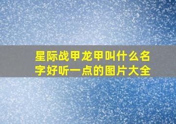 星际战甲龙甲叫什么名字好听一点的图片大全