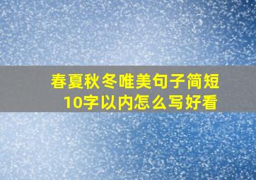 春夏秋冬唯美句子简短10字以内怎么写好看