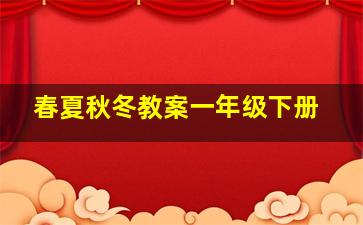 春夏秋冬教案一年级下册