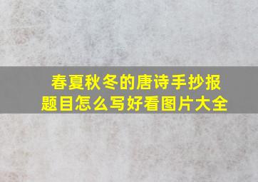 春夏秋冬的唐诗手抄报题目怎么写好看图片大全