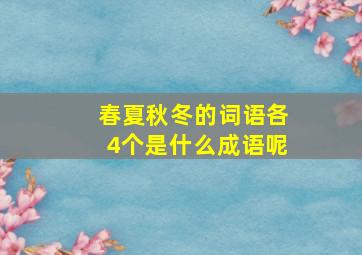 春夏秋冬的词语各4个是什么成语呢