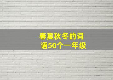 春夏秋冬的词语50个一年级