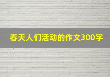 春天人们活动的作文300字