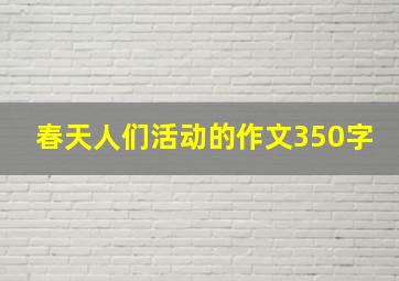 春天人们活动的作文350字