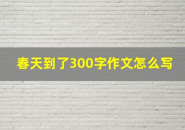 春天到了300字作文怎么写