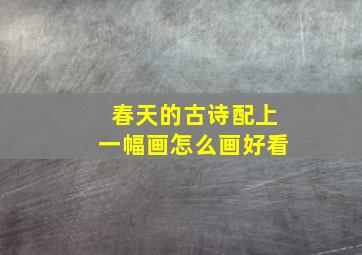 春天的古诗配上一幅画怎么画好看