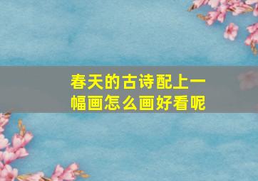 春天的古诗配上一幅画怎么画好看呢