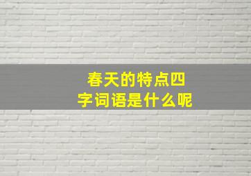 春天的特点四字词语是什么呢