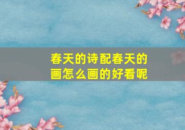 春天的诗配春天的画怎么画的好看呢