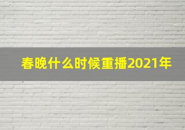 春晚什么时候重播2021年