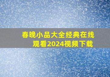 春晚小品大全经典在线观看2024视频下载