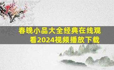 春晚小品大全经典在线观看2024视频播放下载