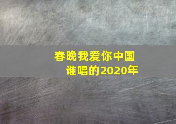 春晚我爱你中国谁唱的2020年